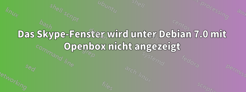 Das Skype-Fenster wird unter Debian 7.0 mit Openbox nicht angezeigt