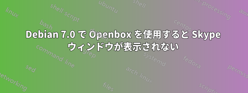 Debian 7.0 で Openbox を使用すると Skype ウィンドウが表示されない