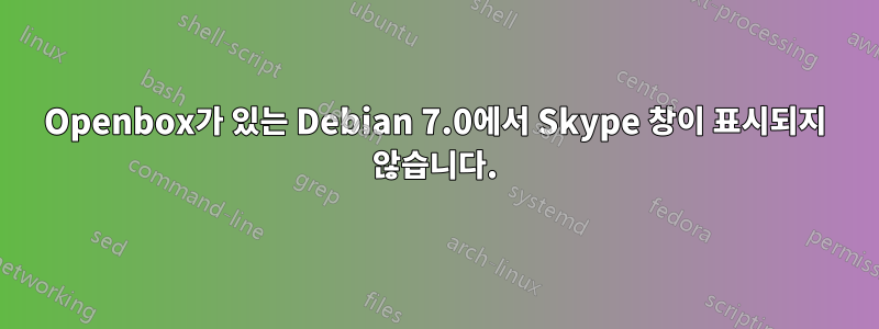 Openbox가 있는 Debian 7.0에서 Skype 창이 표시되지 않습니다.