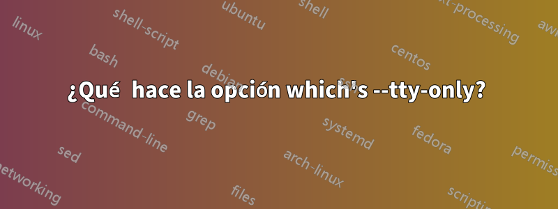 ¿Qué hace la opción which's --tty-only?