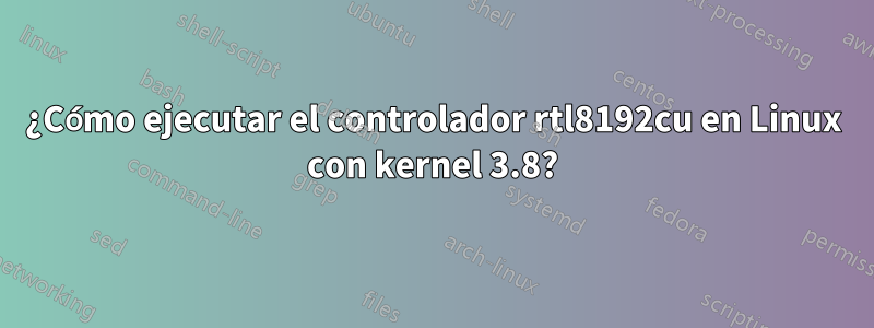 ¿Cómo ejecutar el controlador rtl8192cu en Linux con kernel 3.8?