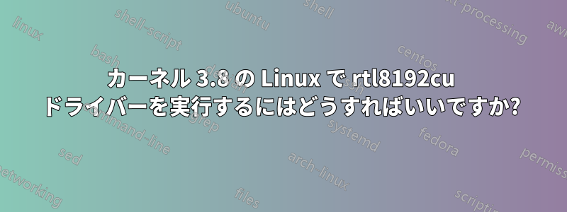 カーネル 3.8 の Linux で rtl8192cu ドライバーを実行するにはどうすればいいですか?