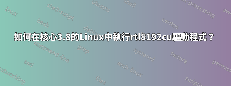 如何在核心3.8的Linux中執行rtl8192cu驅動程式？