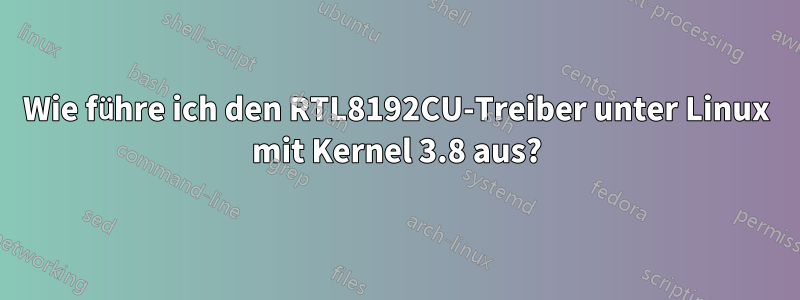 Wie führe ich den RTL8192CU-Treiber unter Linux mit Kernel 3.8 aus?