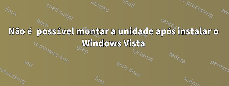 Não é possível montar a unidade após instalar o Windows Vista