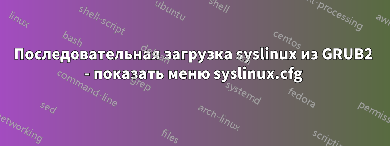 Последовательная загрузка syslinux из GRUB2 - показать меню syslinux.cfg