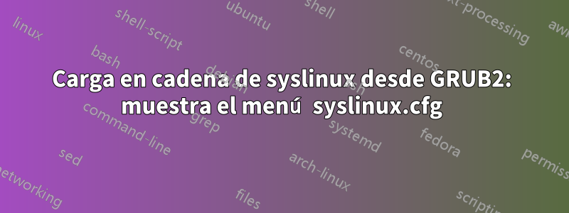 Carga en cadena de syslinux desde GRUB2: muestra el menú syslinux.cfg