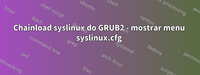 Chainload syslinux do GRUB2 - mostrar menu syslinux.cfg