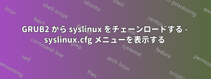 GRUB2 から syslinux をチェーンロードする - syslinux.cfg メニューを表示する