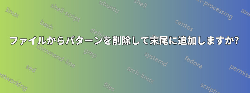 ファイルからパターンを削除して末尾に追加しますか?