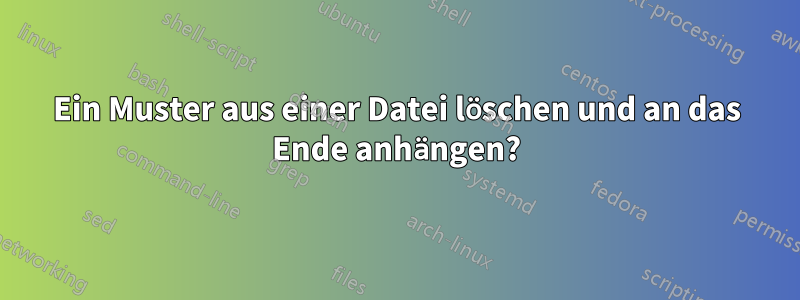 Ein Muster aus einer Datei löschen und an das Ende anhängen?