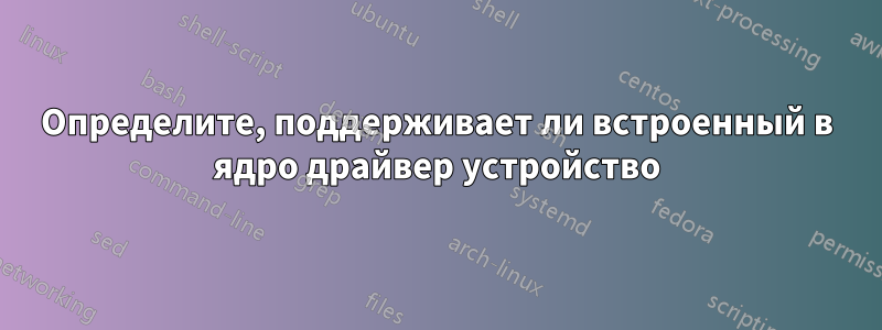 Определите, поддерживает ли встроенный в ядро ​​драйвер устройство