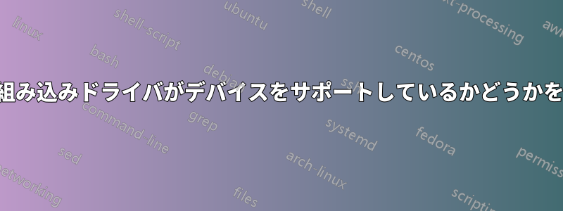 カーネル組み込みドライバがデバイスをサポートしているかどうかを確認する