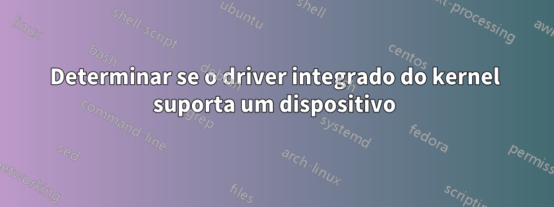 Determinar se o driver integrado do kernel suporta um dispositivo