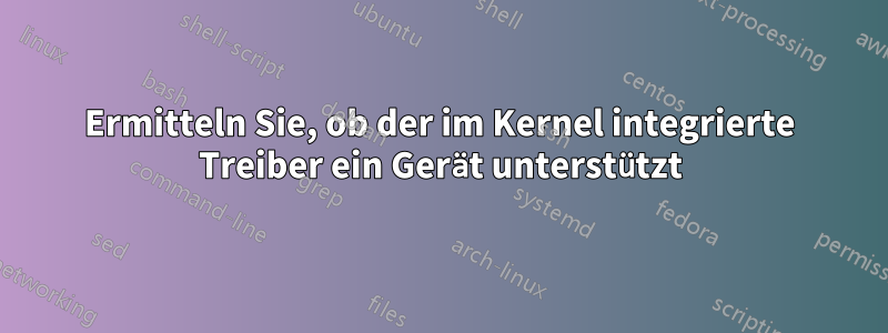 Ermitteln Sie, ob der im Kernel integrierte Treiber ein Gerät unterstützt