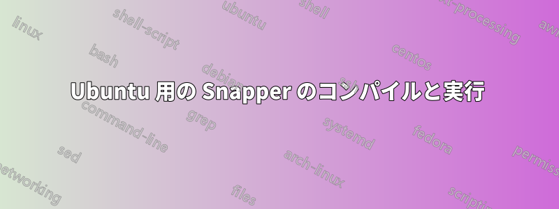 Ubuntu 用の Snapper のコンパイルと実行