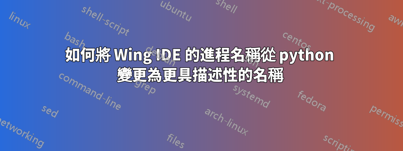 如何將 Wing IDE 的進程名稱從 python 變更為更具描述性的名稱