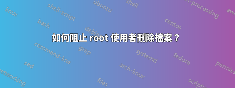 如何阻止 root 使用者刪除檔案？