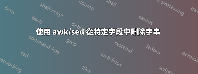 使用 awk/sed 從特定字段中刪除字串