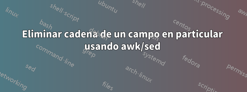 Eliminar cadena de un campo en particular usando awk/sed