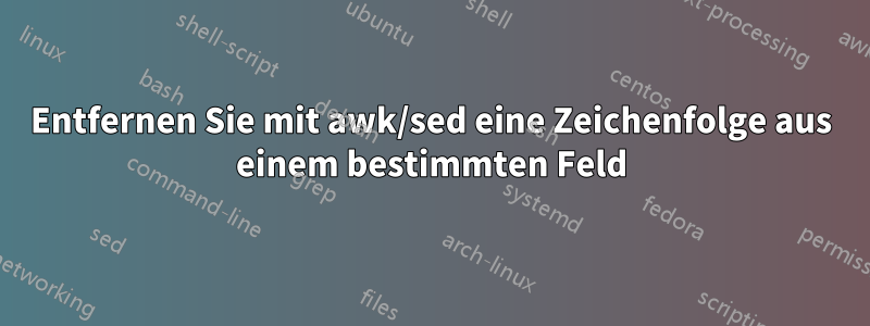 Entfernen Sie mit awk/sed eine Zeichenfolge aus einem bestimmten Feld