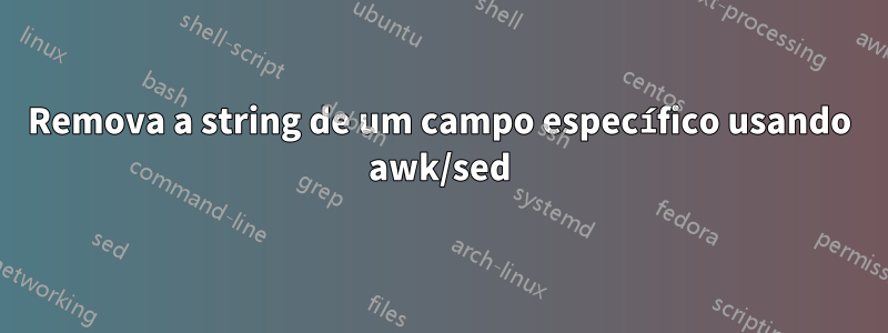 Remova a string de um campo específico usando awk/sed