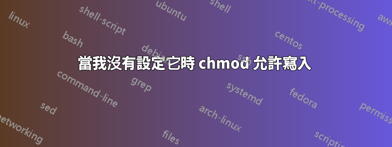 當我沒有設定它時 chmod 允許寫入