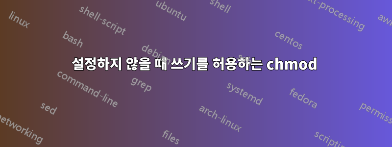 설정하지 않을 때 쓰기를 허용하는 chmod