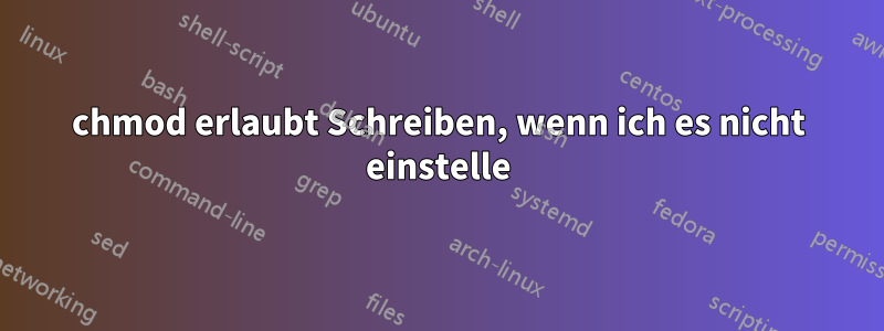 chmod erlaubt Schreiben, wenn ich es nicht einstelle