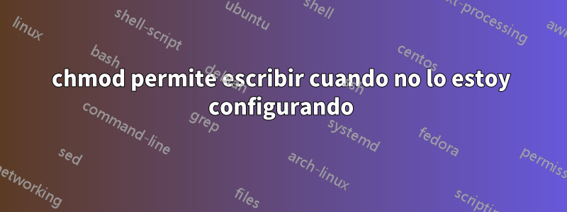 chmod permite escribir cuando no lo estoy configurando