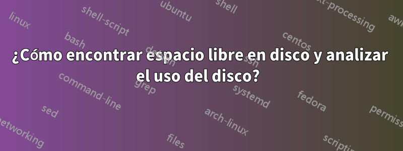 ¿Cómo encontrar espacio libre en disco y analizar el uso del disco? 