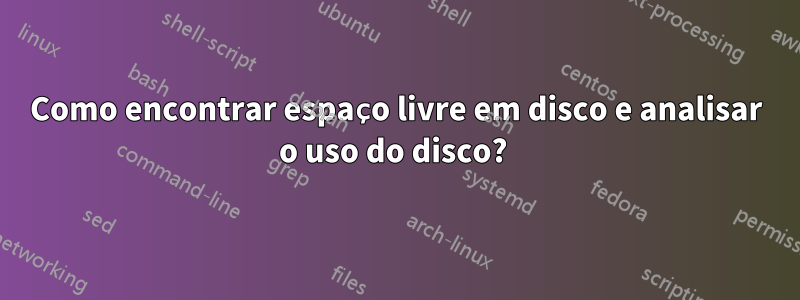 Como encontrar espaço livre em disco e analisar o uso do disco? 