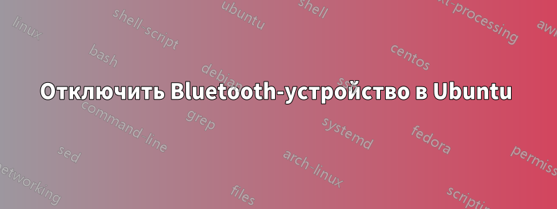 Отключить Bluetooth-устройство в Ubuntu