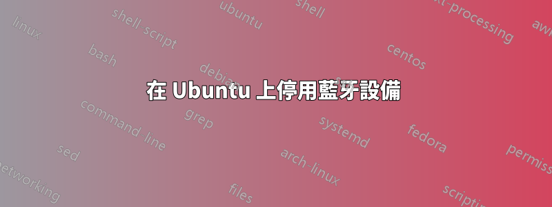 在 Ubuntu 上停用藍牙設備