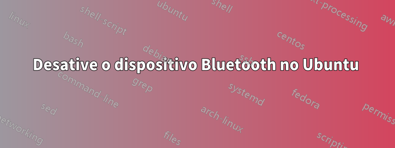 Desative o dispositivo Bluetooth no Ubuntu