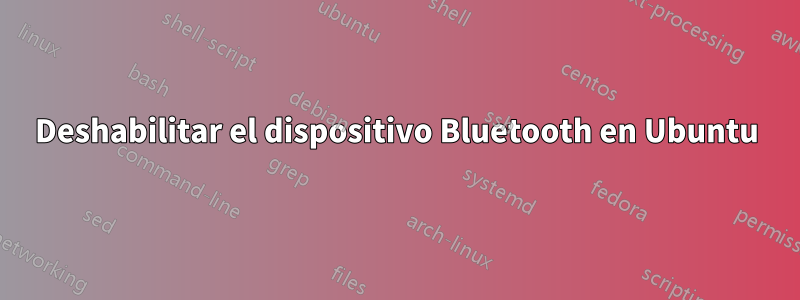 Deshabilitar el dispositivo Bluetooth en Ubuntu