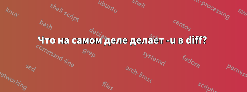 Что на самом деле делает -u в diff?