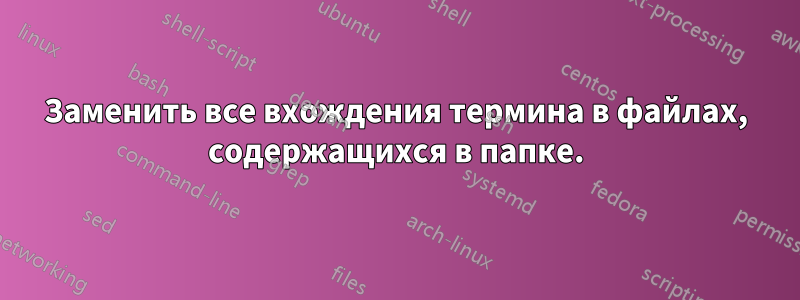 Заменить все вхождения термина в файлах, содержащихся в папке.