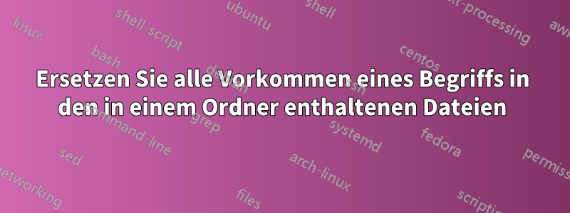 Ersetzen Sie alle Vorkommen eines Begriffs in den in einem Ordner enthaltenen Dateien