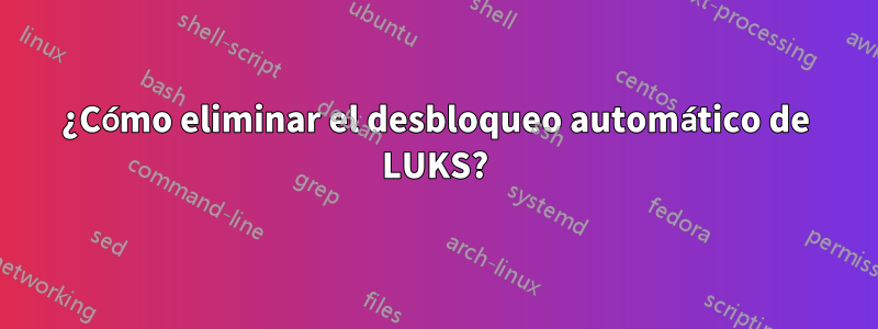 ¿Cómo eliminar el desbloqueo automático de LUKS?