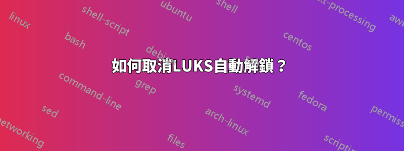 如何取消LUKS自動解鎖？