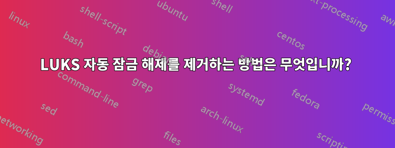 LUKS 자동 잠금 해제를 제거하는 방법은 무엇입니까?