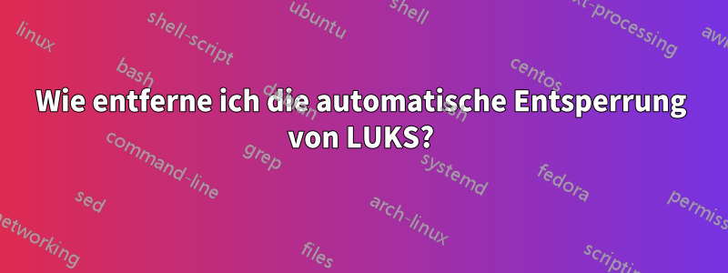 Wie entferne ich die automatische Entsperrung von LUKS?