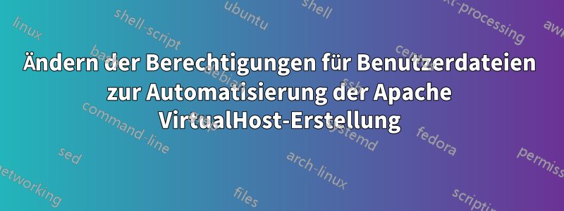 Ändern der Berechtigungen für Benutzerdateien zur Automatisierung der Apache VirtualHost-Erstellung