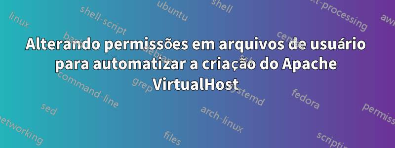 Alterando permissões em arquivos de usuário para automatizar a criação do Apache VirtualHost