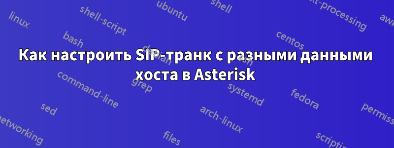 Как настроить SIP-транк с разными данными хоста в Asterisk