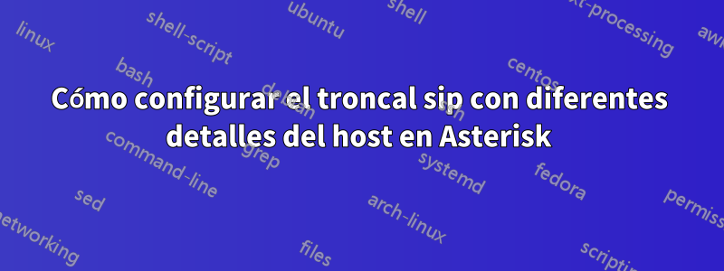 Cómo configurar el troncal sip con diferentes detalles del host en Asterisk