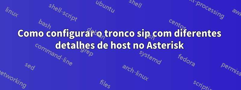 Como configurar o tronco sip com diferentes detalhes de host no Asterisk