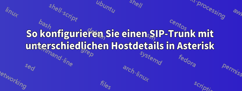 So konfigurieren Sie einen SIP-Trunk mit unterschiedlichen Hostdetails in Asterisk