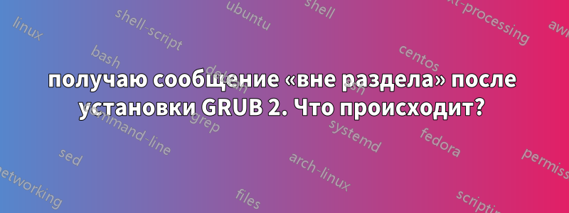 получаю сообщение «вне раздела» после установки GRUB 2. Что происходит?